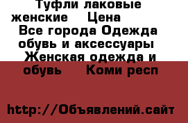 Туфли лаковые, женские. › Цена ­ 2 800 - Все города Одежда, обувь и аксессуары » Женская одежда и обувь   . Коми респ.